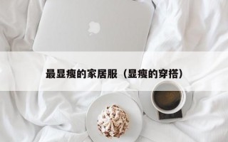较显瘦的家居服（显瘦的穿搭）