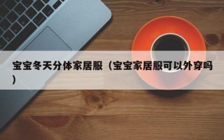 宝宝冬天分体家居服（宝宝家居服可以外穿吗）