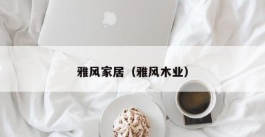 雅风家居（雅风木业）