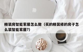 精装房智能家居怎么做（买的精装修的房子怎么装智能家居?）