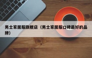 男士家居服旗舰店（男士家居服口碑最好的品牌）