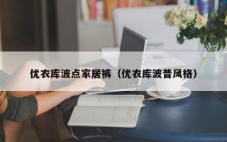 优衣库波点家居裤（优衣库波普风格）