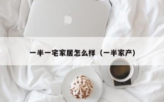 一半一宅家居怎么样（一半家产）
