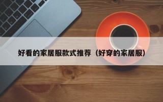 好看的家居服款式推荐（好穿的家居服）