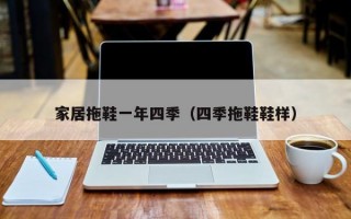 家居拖鞋一年四季（四季拖鞋鞋样）