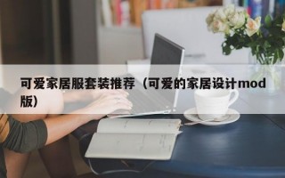 可爱家居服套装推荐（可爱的家居设计mod版）