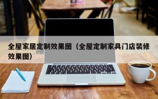 全屋家居定制效果图（全屋定制家具门店装修效果图）
