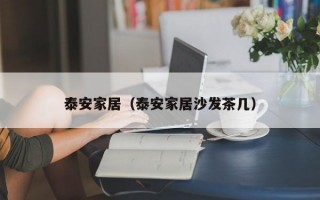 泰安家居（泰安家居沙发茶几）