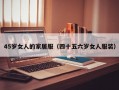 45岁女人的家居服（四十五六岁女人服装）