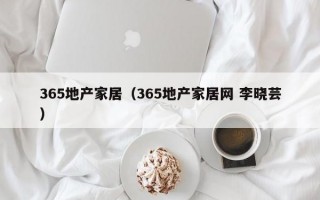 365地产家居（365地产家居网 李晓芸）